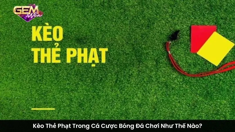 Kèo Thẻ Phạt Trong Cá Cược Bóng Đá Chơi Như Thế Nào?