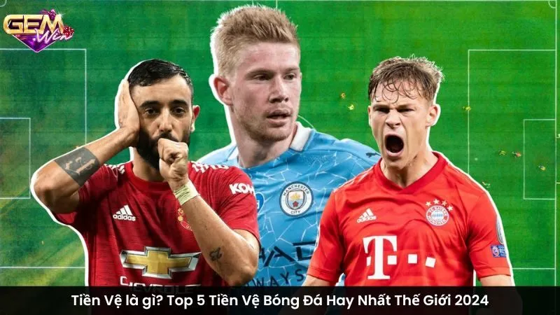 Tiền Vệ là gì? Top 5 Tiền Vệ Bóng Đá Hay Nhất Thế Giới 2024