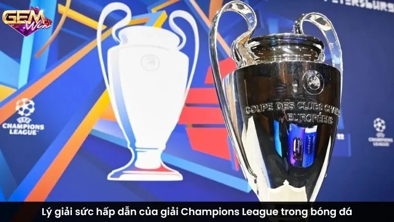 Lý giải sức hấp dẫn của giải Champions League trong bóng đá